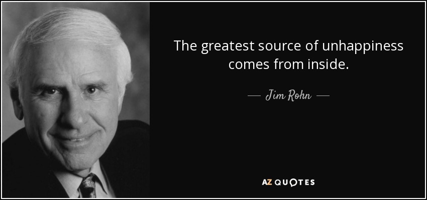 The Greatest Source Of Unhappiness Comes From Inside. - Jim Rohn