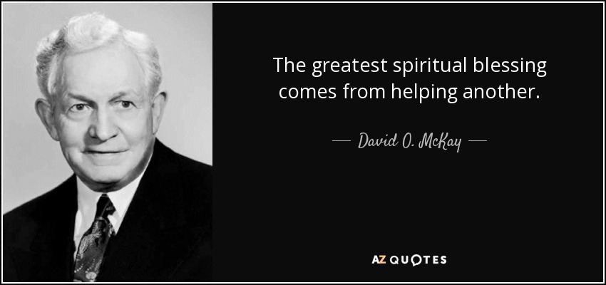 The greatest spiritual blessing comes from helping another. - David O. McKay