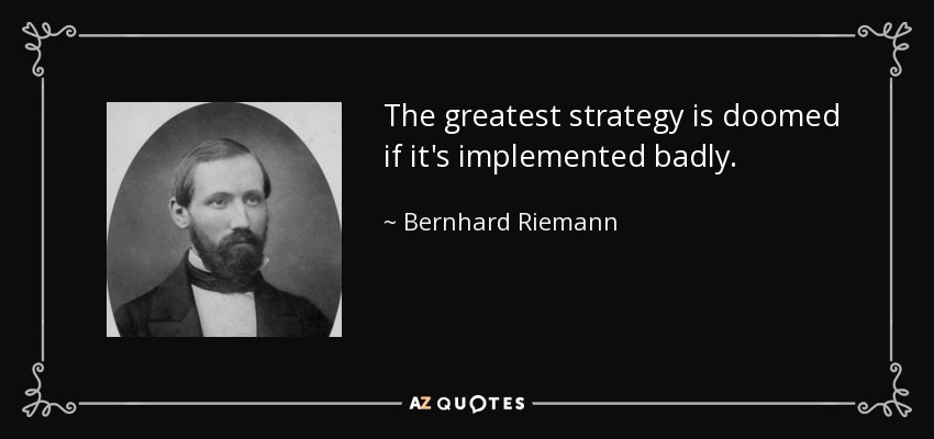 The greatest strategy is doomed if it's implemented badly. - Bernhard Riemann