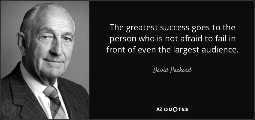 The greatest success goes to the person who is not afraid to fail in front of even the largest audience. - David Packard