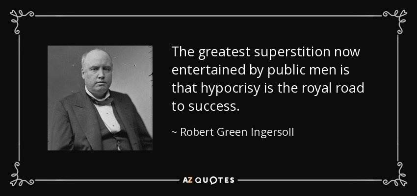The greatest superstition now entertained by public men is that hypocrisy is the royal road to success. - Robert Green Ingersoll