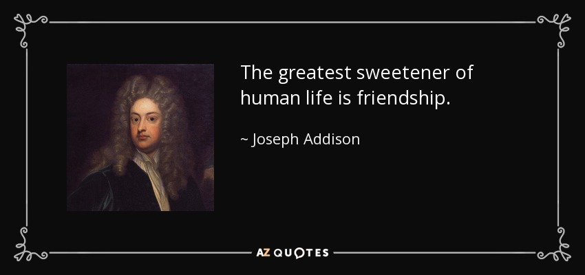 The greatest sweetener of human life is friendship. - Joseph Addison