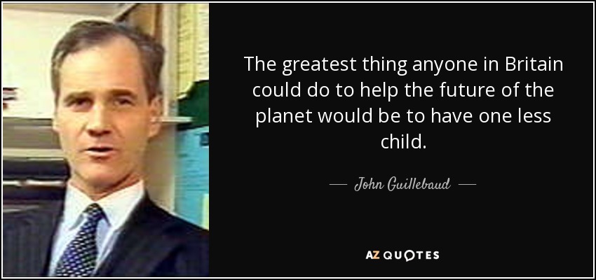The greatest thing anyone in Britain could do to help the future of the planet would be to have one less child. - John Guillebaud
