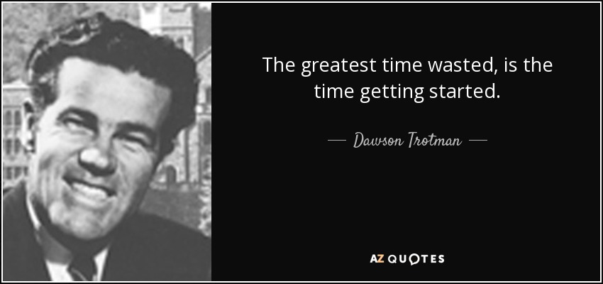 The greatest time wasted, is the time getting started. - Dawson Trotman