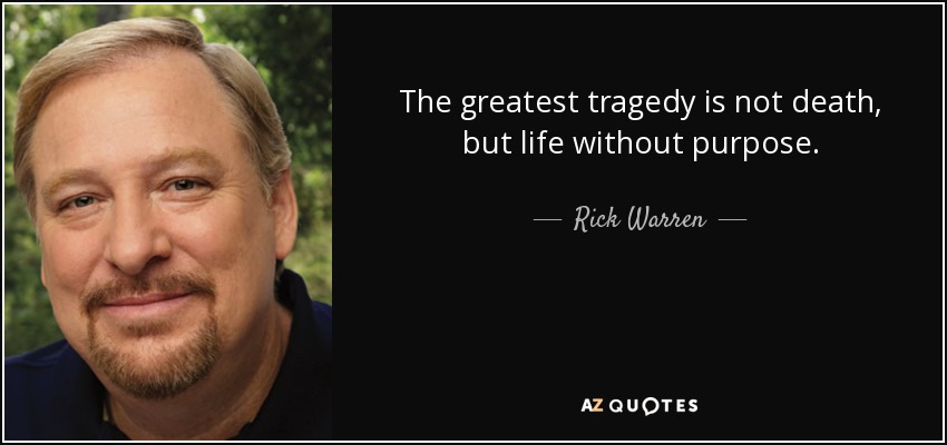 The greatest tragedy is not death, but life without purpose. - Rick Warren