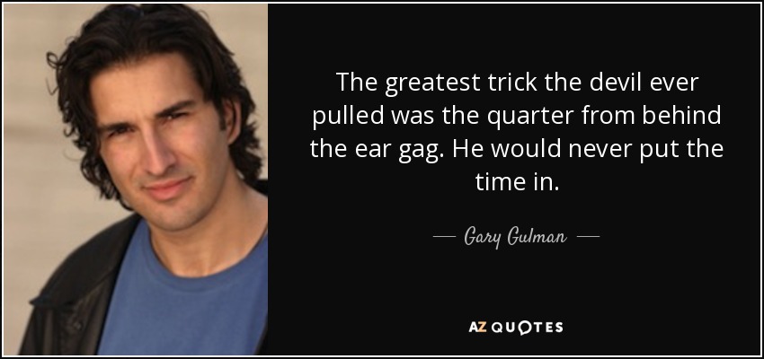 The greatest trick the devil ever pulled was the quarter from behind the ear gag. He would never put the time in. - Gary Gulman