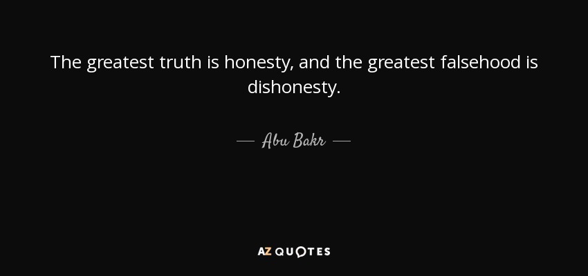 The greatest truth is honesty, and the greatest falsehood is dishonesty. - Abu Bakr