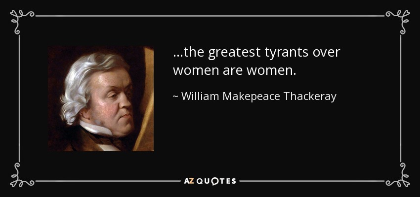 ...the greatest tyrants over women are women. - William Makepeace Thackeray