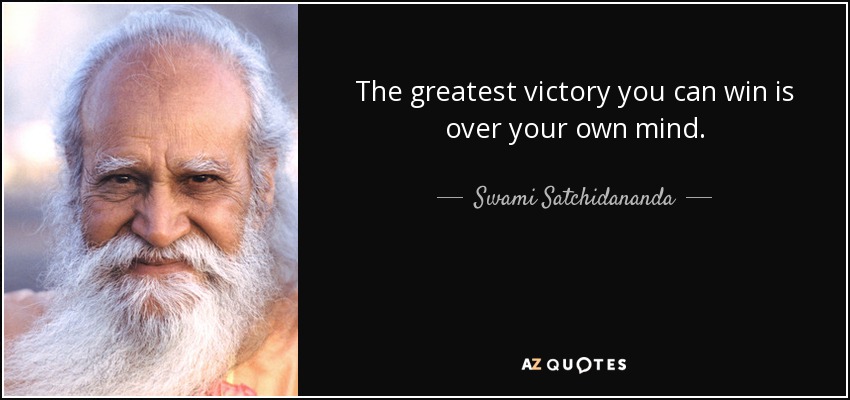 The greatest victory you can win is over your own mind. - Swami Satchidananda