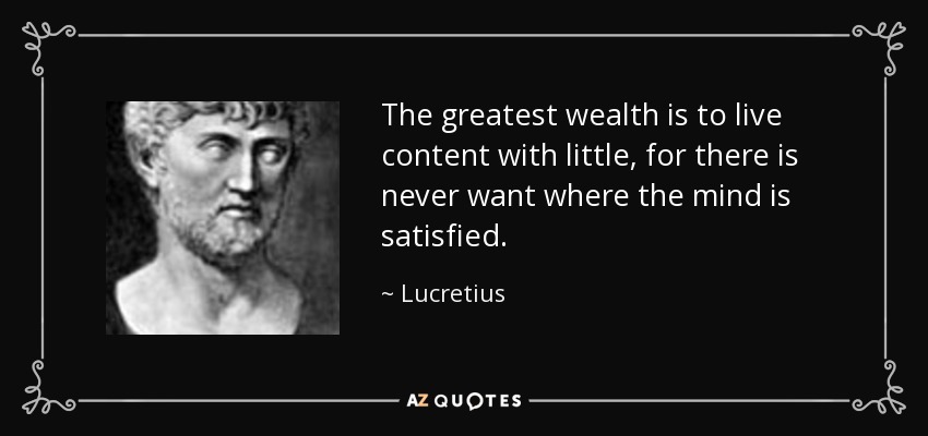 The greatest wealth is to live content with little, for there is never want where the mind is satisfied. - Lucretius