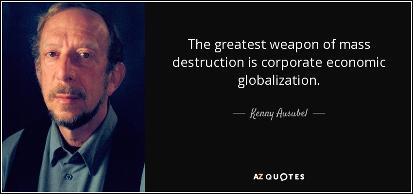 The greatest weapon of mass destruction is corporate economic globalization. - Kenny Ausubel
