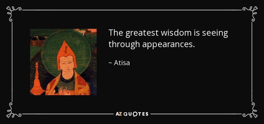 The greatest wisdom is seeing through appearances. - Atisa
