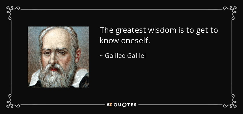 The greatest wisdom is to get to know oneself. - Galileo Galilei