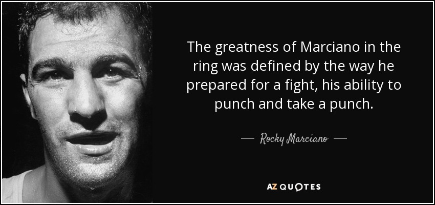 The greatness of Marciano in the ring was defined by the way he prepared for a fight, his ability to punch and take a punch. - Rocky Marciano