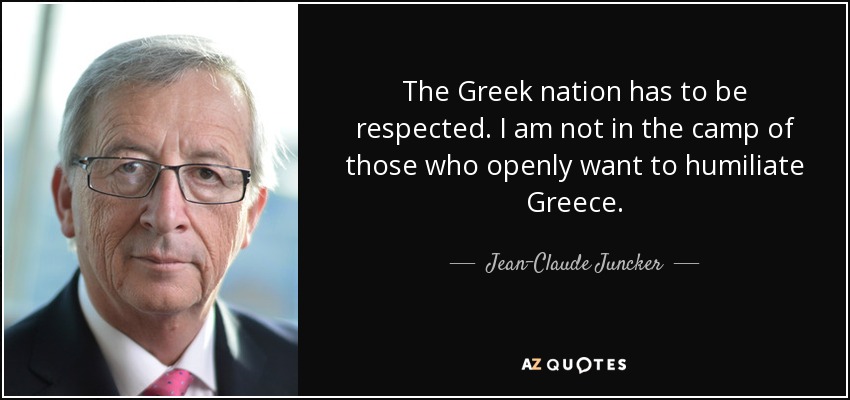 The Greek nation has to be respected. I am not in the camp of those who openly want to humiliate Greece. - Jean-Claude Juncker