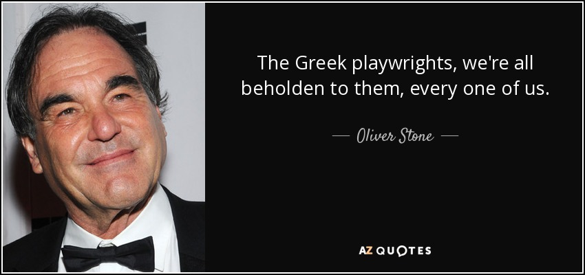 The Greek playwrights, we're all beholden to them, every one of us. - Oliver Stone