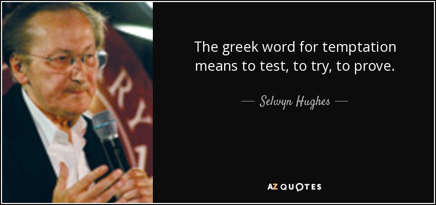 The greek word for temptation means to test, to try, to prove. - Selwyn Hughes
