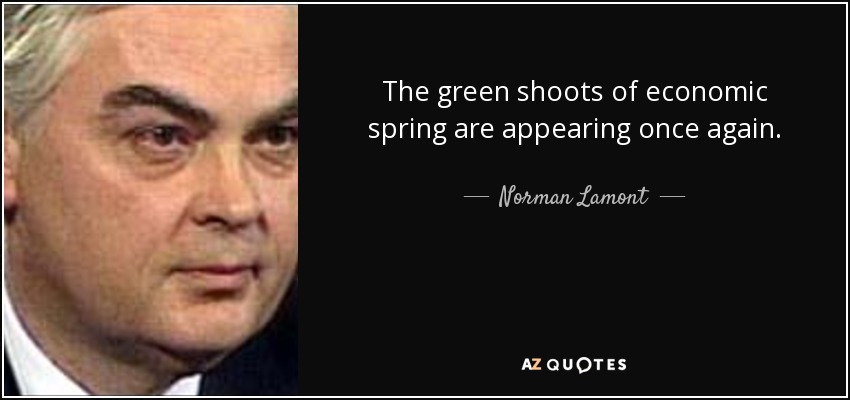 The green shoots of economic spring are appearing once again. - Norman Lamont
