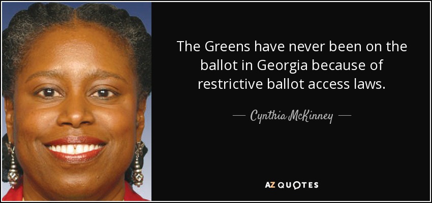 The Greens have never been on the ballot in Georgia because of restrictive ballot access laws. - Cynthia McKinney
