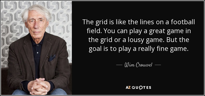 The grid is like the lines on a football field. You can play a great game in the grid or a lousy game. But the goal is to play a really fine game. - Wim Crouwel