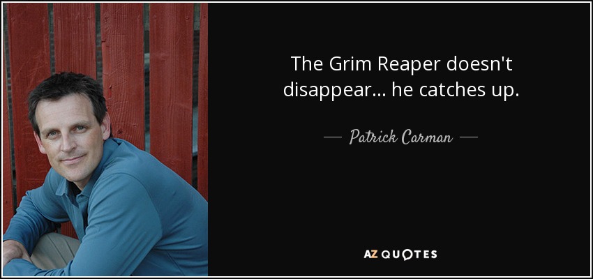 The Grim Reaper doesn't disappear... he catches up. - Patrick Carman