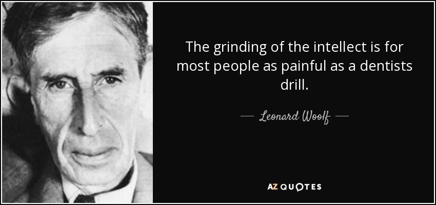 The grinding of the intellect is for most people as painful as a dentists drill. - Leonard Woolf