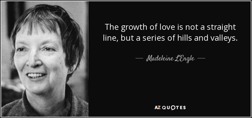 The growth of love is not a straight line, but a series of hills and valleys. - Madeleine L'Engle