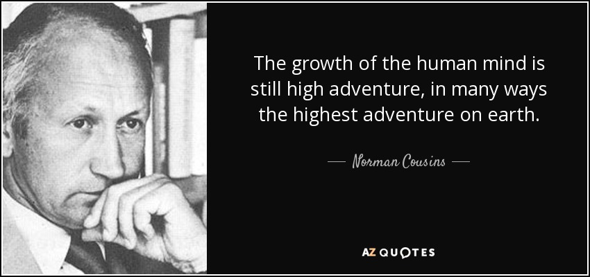 The growth of the human mind is still high adventure, in many ways the highest adventure on earth. - Norman Cousins