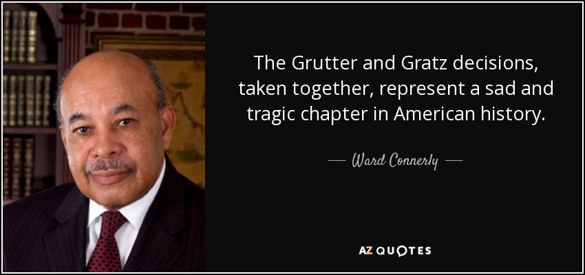 The Grutter and Gratz decisions, taken together, represent a sad and tragic chapter in American history. - Ward Connerly