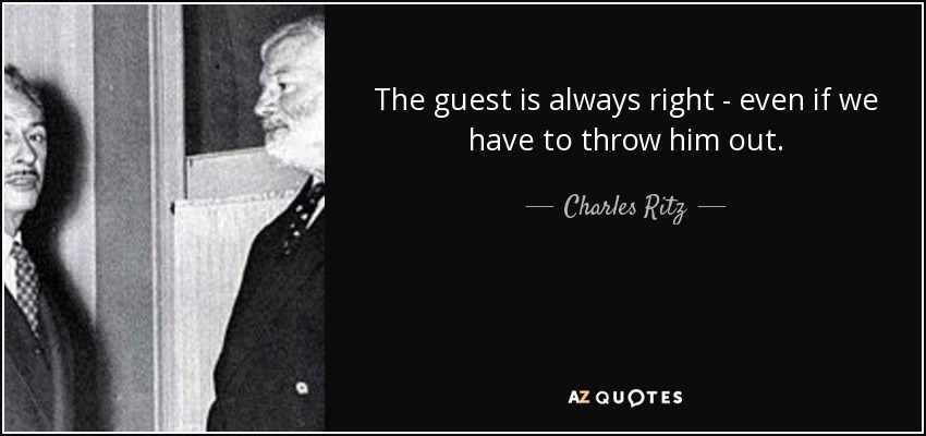 The guest is always right - even if we have to throw him out. - Charles Ritz