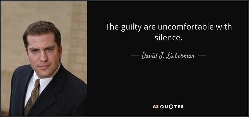 The guilty are uncomfortable with silence. - David J. Lieberman