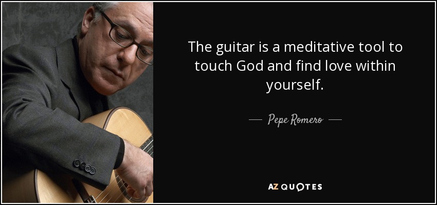 The guitar is a meditative tool to touch God and find love within yourself. - Pepe Romero