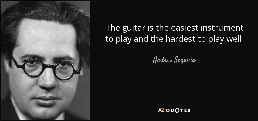 The guitar is the easiest instrument to play and the hardest to play well. - Andres Segovia