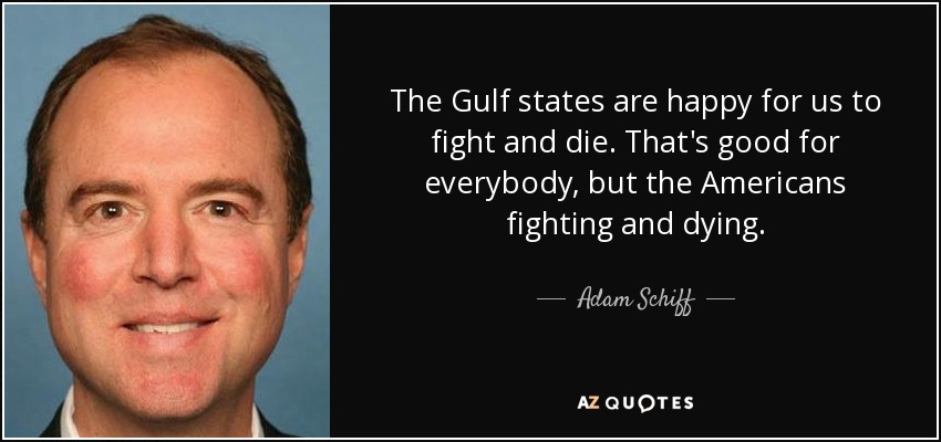 The Gulf states are happy for us to fight and die. That's good for everybody, but the Americans fighting and dying. - Adam Schiff
