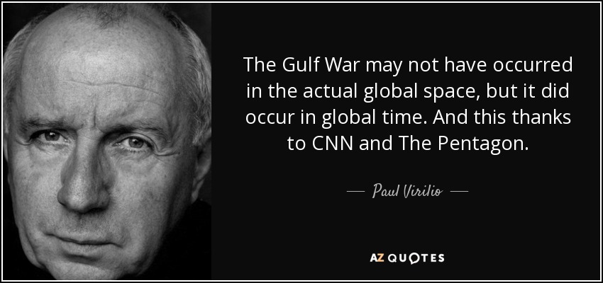 The Gulf War may not have occurred in the actual global space, but it did occur in global time. And this thanks to CNN and The Pentagon. - Paul Virilio