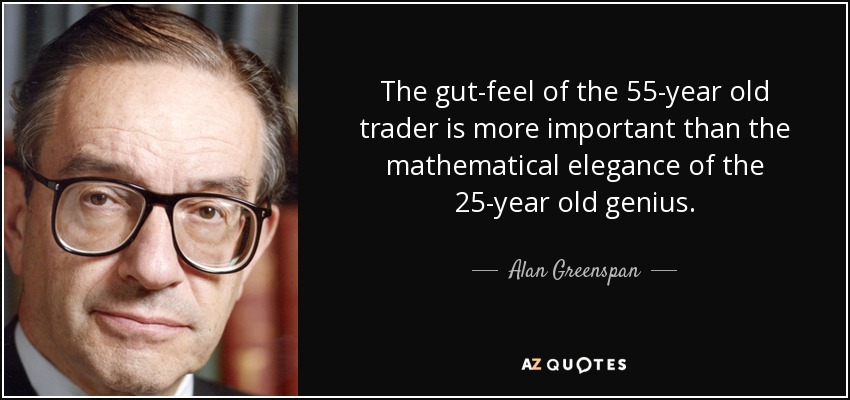 The gut-feel of the 55-year old trader is more important than the mathematical elegance of the 25-year old genius. - Alan Greenspan