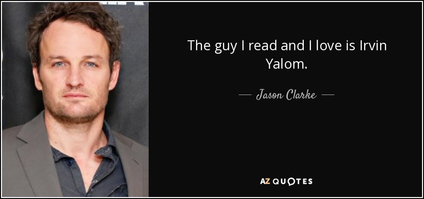 The guy I read and I love is Irvin Yalom. - Jason Clarke
