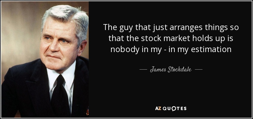The guy that just arranges things so that the stock market holds up is nobody in my - in my estimation - James Stockdale