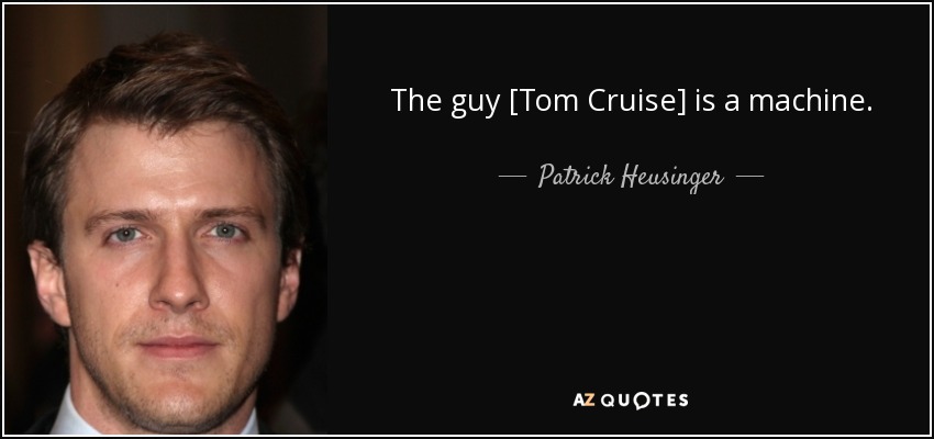The guy [Tom Cruise] is a machine. - Patrick Heusinger