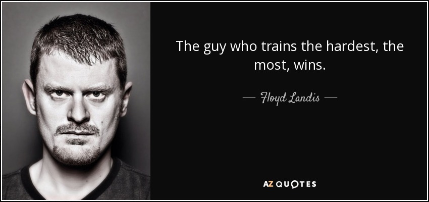 The guy who trains the hardest, the most, wins. - Floyd Landis