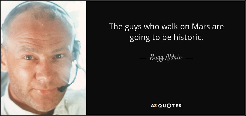 The guys who walk on Mars are going to be historic. - Buzz Aldrin