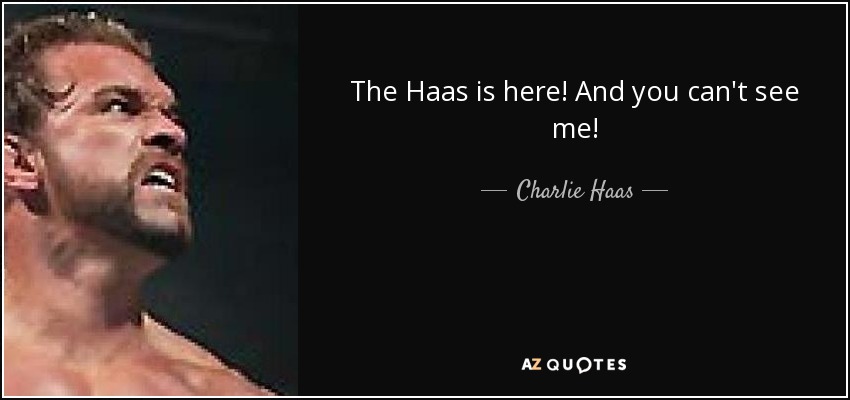 The Haas is here! And you can't see me! - Charlie Haas
