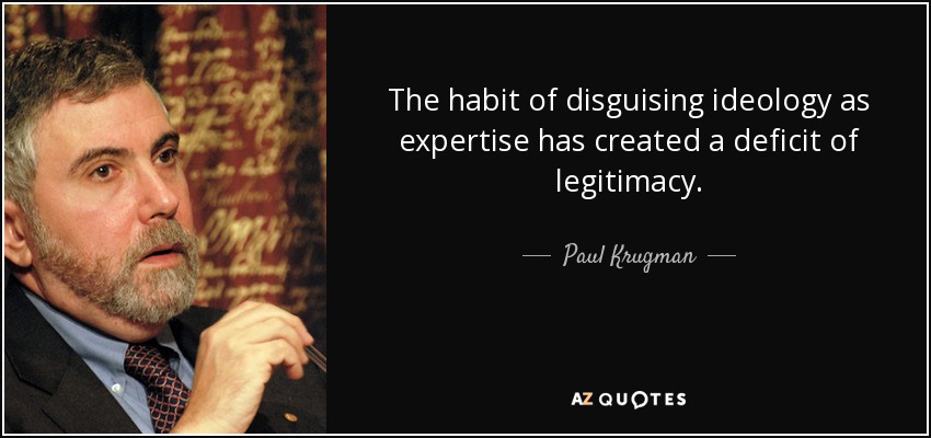 The habit of disguising ideology as expertise has created a deficit of legitimacy. - Paul Krugman