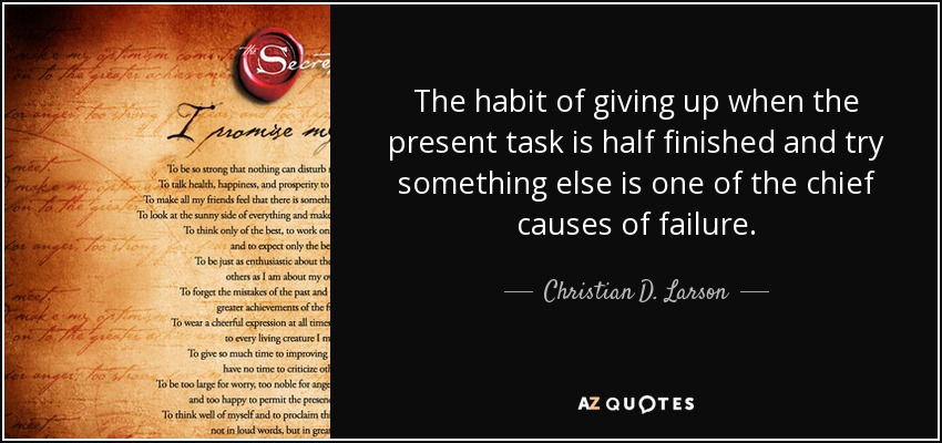 The habit of giving up when the present task is half ﬁnished and try something else is one of the chief causes of failure. - Christian D. Larson