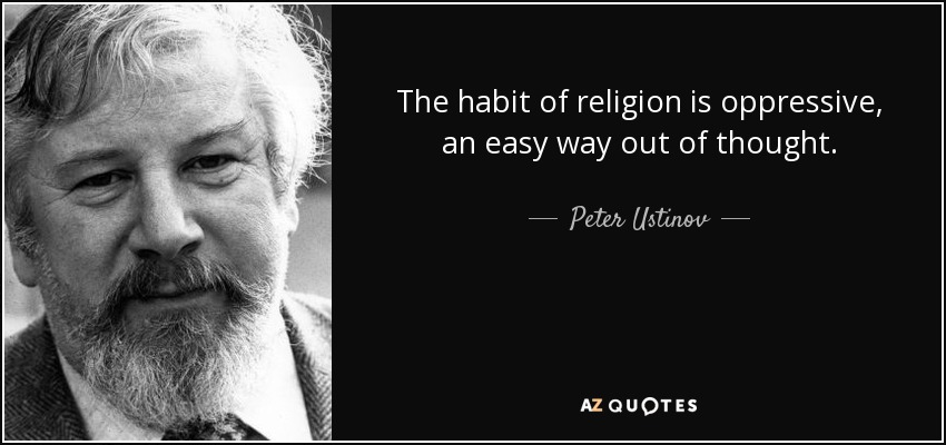 The habit of religion is oppressive, an easy way out of thought. - Peter Ustinov