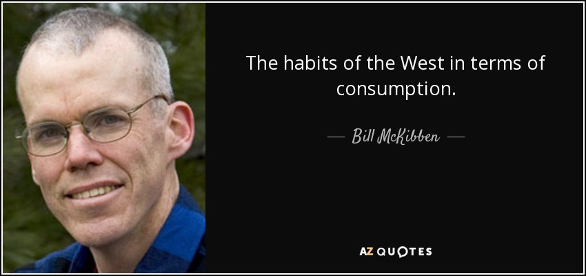 The habits of the West in terms of consumption. - Bill McKibben