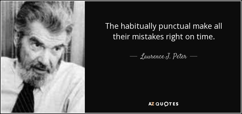 The habitually punctual make all their mistakes right on time. - Laurence J. Peter