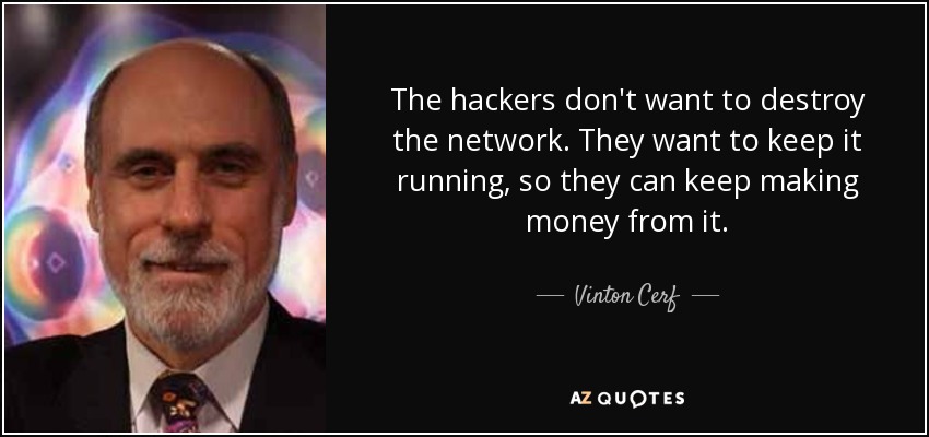 The hackers don't want to destroy the network. They want to keep it running, so they can keep making money from it. - Vinton Cerf