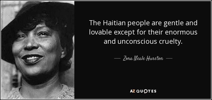 The Haitian people are gentle and lovable except for their enormous and unconscious cruelty. - Zora Neale Hurston