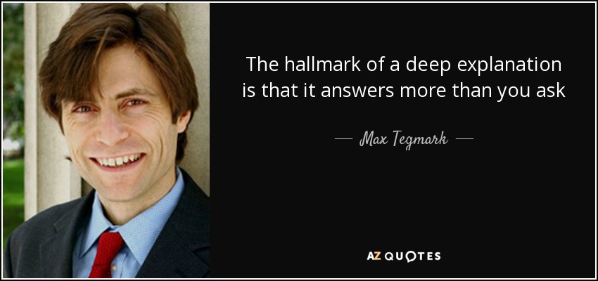 The hallmark of a deep explanation is that it answers more than you ask - Max Tegmark